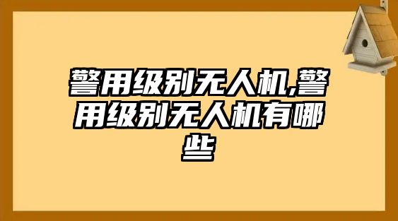 警用級別無人機,警用級別無人機有哪些