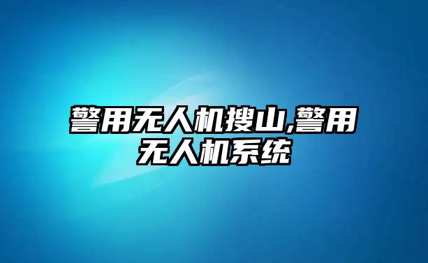 警用無人機搜山,警用無人機系統