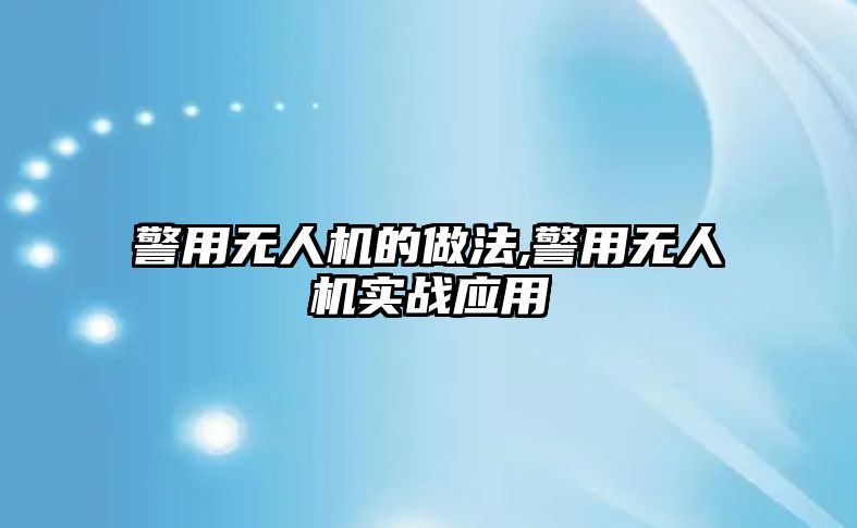 警用無(wú)人機(jī)的做法,警用無(wú)人機(jī)實(shí)戰(zhàn)應(yīng)用