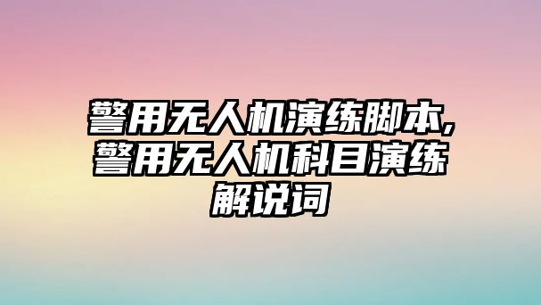 警用無人機演練腳本,警用無人機科目演練解說詞