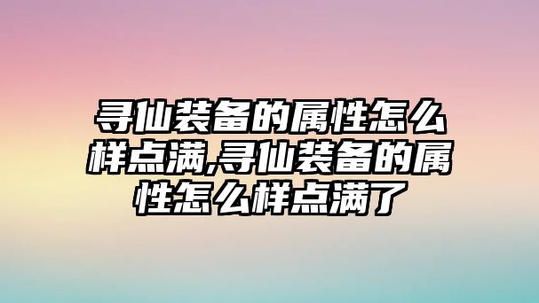 尋仙裝備的屬性怎么樣點滿,尋仙裝備的屬性怎么樣點滿了