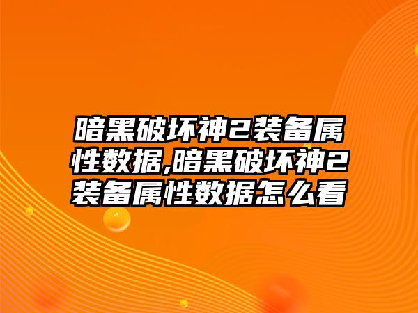 暗黑破壞神2裝備屬性數據,暗黑破壞神2裝備屬性數據怎么看