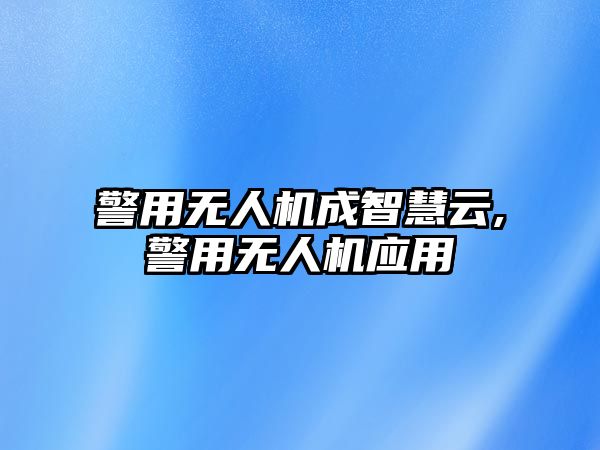 警用無人機成智慧云,警用無人機應用