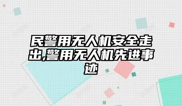 民警用無(wú)人機(jī)安全走出,警用無(wú)人機(jī)先進(jìn)事跡