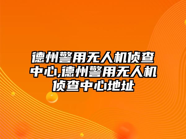 德州警用無人機偵查中心,德州警用無人機偵查中心地址