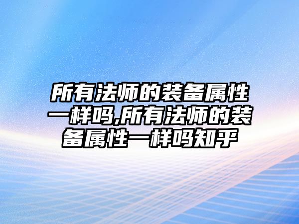 所有法師的裝備屬性一樣嗎,所有法師的裝備屬性一樣嗎知乎