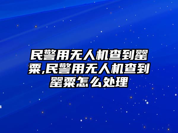 民警用無人機查到罌粟,民警用無人機查到罌粟怎么處理