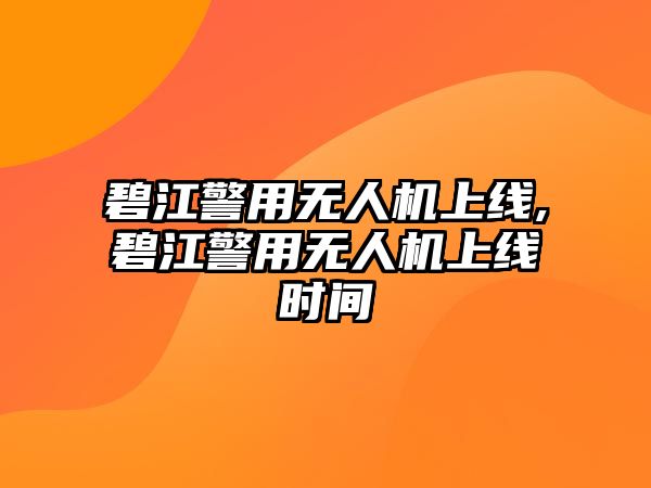 碧江警用無人機(jī)上線,碧江警用無人機(jī)上線時(shí)間