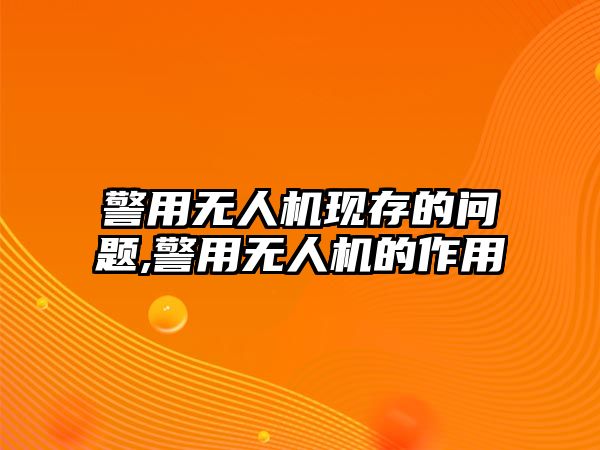 警用無人機現(xiàn)存的問題,警用無人機的作用