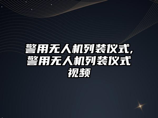 警用無人機列裝儀式,警用無人機列裝儀式視頻