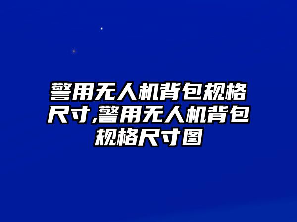 警用無人機(jī)背包規(guī)格尺寸,警用無人機(jī)背包規(guī)格尺寸圖