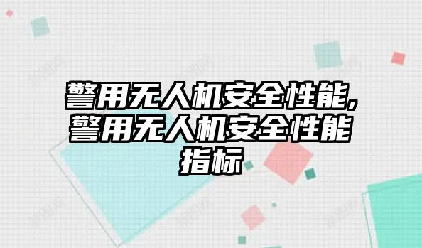 警用無人機安全性能,警用無人機安全性能指標