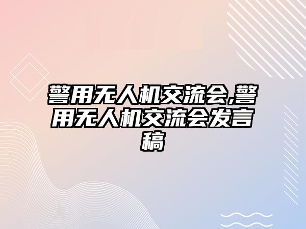 警用無人機交流會,警用無人機交流會發言稿