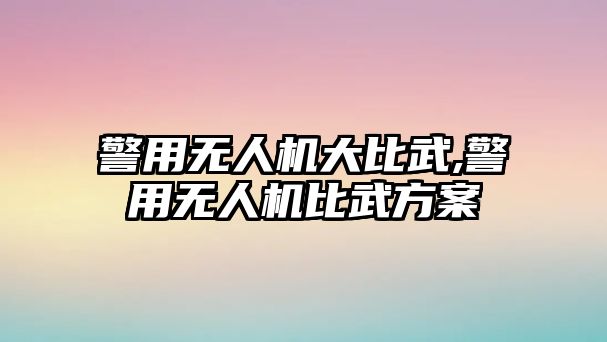 警用無人機大比武,警用無人機比武方案