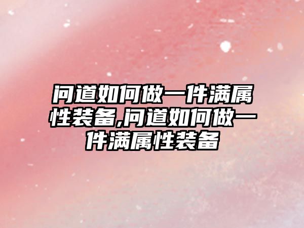 問道如何做一件滿屬性裝備,問道如何做一件滿屬性裝備