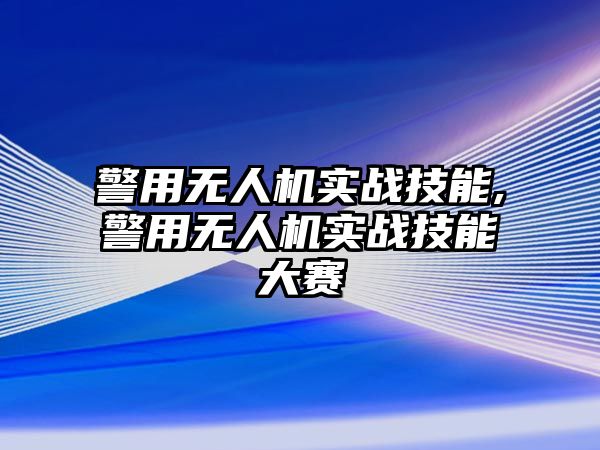 警用無(wú)人機(jī)實(shí)戰(zhàn)技能,警用無(wú)人機(jī)實(shí)戰(zhàn)技能大賽