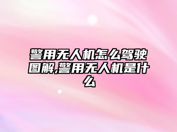 警用無(wú)人機(jī)怎么駕駛圖解,警用無(wú)人機(jī)是什么