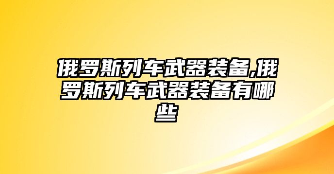 俄羅斯列車武器裝備,俄羅斯列車武器裝備有哪些