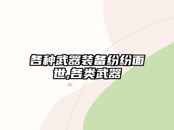 各種武器裝備紛紛面世,各類武器