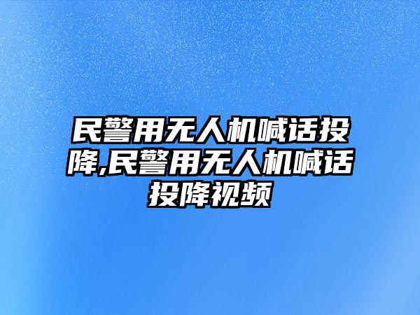 民警用無人機(jī)喊話投降,民警用無人機(jī)喊話投降視頻