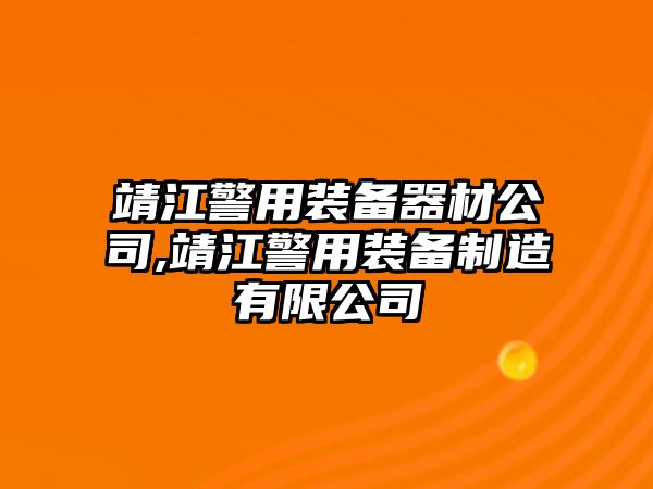 靖江警用裝備器材公司,靖江警用裝備制造有限公司