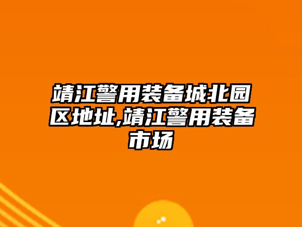 靖江警用裝備城北園區(qū)地址,靖江警用裝備市場