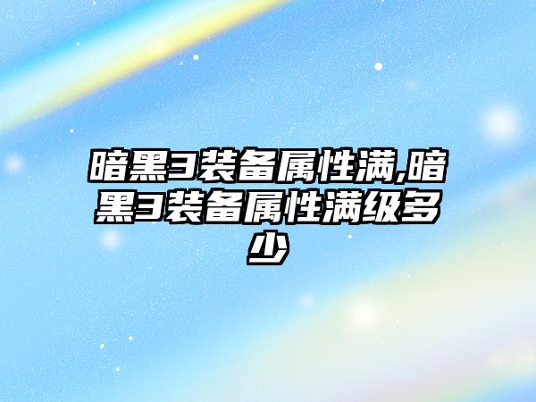 暗黑3裝備屬性滿,暗黑3裝備屬性滿級(jí)多少