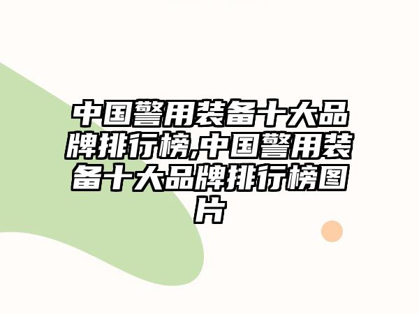 中國警用裝備十大品牌排行榜,中國警用裝備十大品牌排行榜圖片