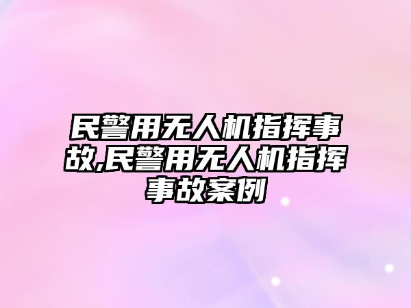 民警用無人機(jī)指揮事故,民警用無人機(jī)指揮事故案例