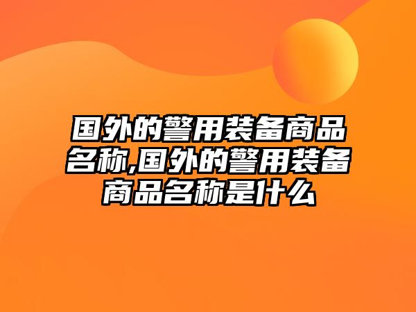 國(guó)外的警用裝備商品名稱,國(guó)外的警用裝備商品名稱是什么