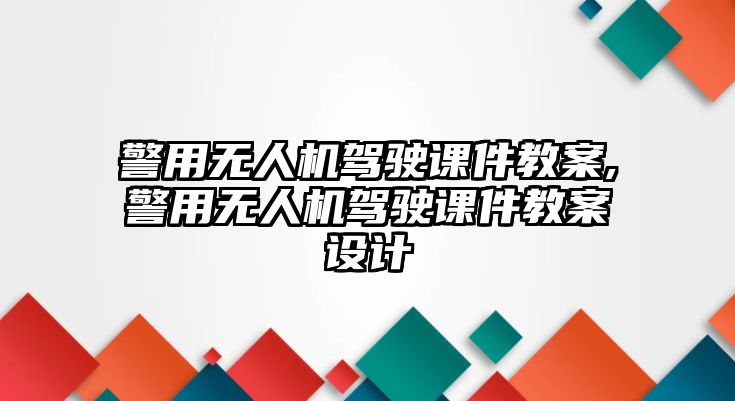 警用無人機駕駛課件教案,警用無人機駕駛課件教案設計