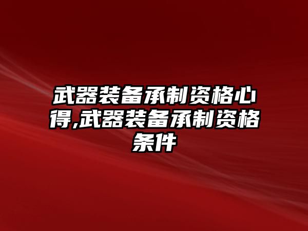 武器裝備承制資格心得,武器裝備承制資格條件