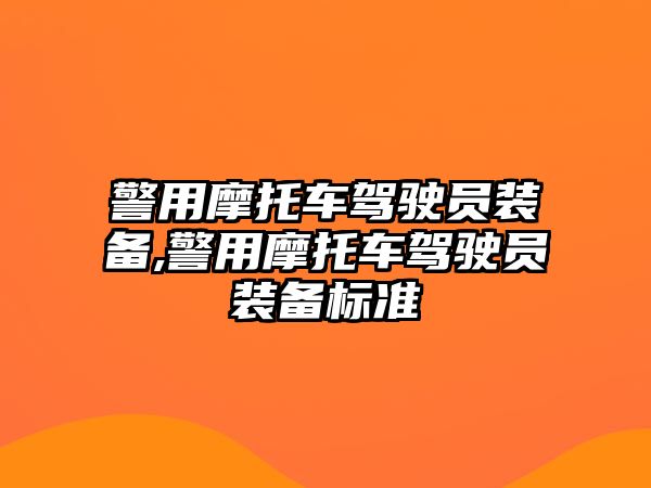 警用摩托車駕駛員裝備,警用摩托車駕駛員裝備標(biāo)準(zhǔn)