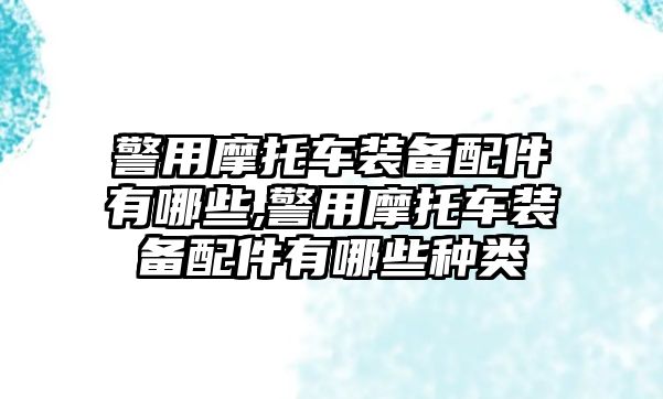 警用摩托車裝備配件有哪些,警用摩托車裝備配件有哪些種類