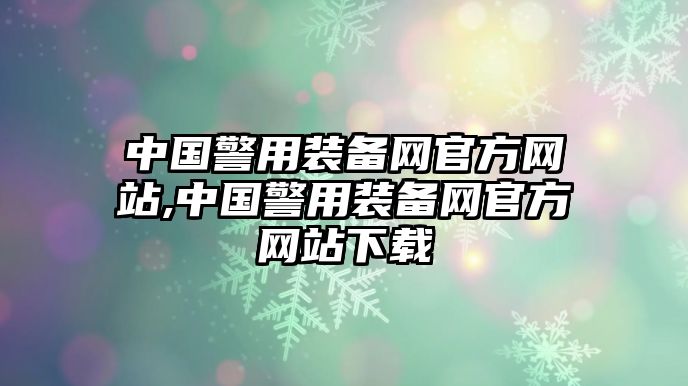 中國警用裝備網官方網站,中國警用裝備網官方網站下載