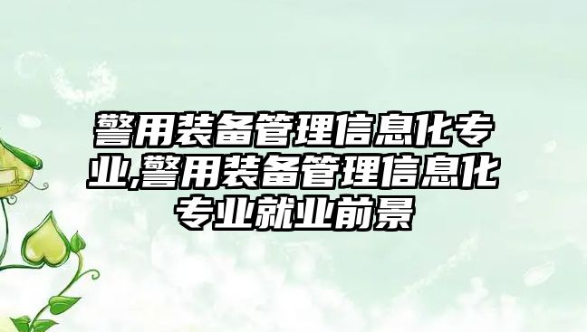 警用裝備管理信息化專業(yè),警用裝備管理信息化專業(yè)就業(yè)前景