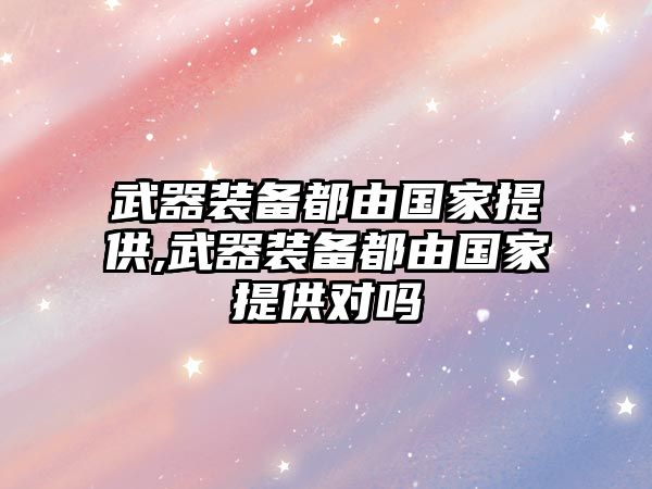 武器裝備都由國家提供,武器裝備都由國家提供對嗎