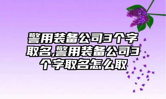 警用裝備公司3個字取名,警用裝備公司3個字取名怎么取