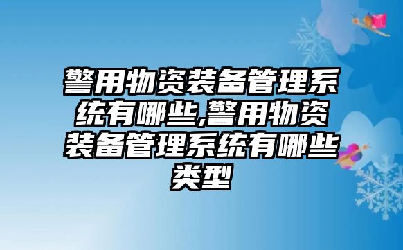 警用物資裝備管理系統有哪些,警用物資裝備管理系統有哪些類型