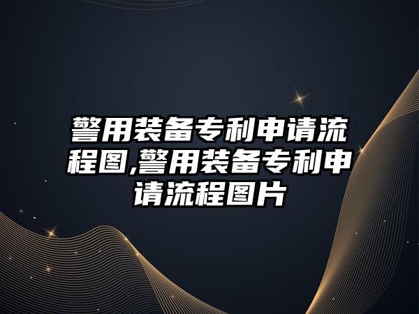 警用裝備專利申請流程圖,警用裝備專利申請流程圖片