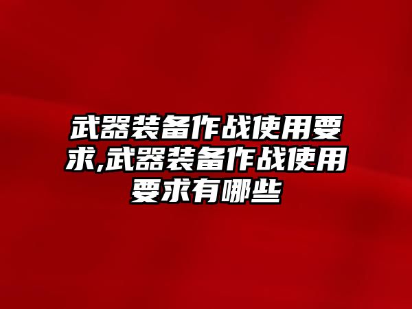 武器裝備作戰使用要求,武器裝備作戰使用要求有哪些