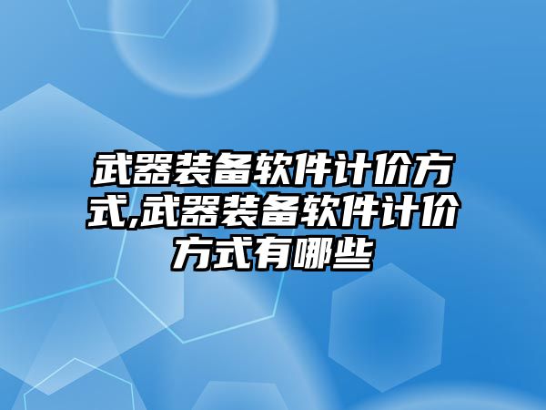 武器裝備軟件計價方式,武器裝備軟件計價方式有哪些