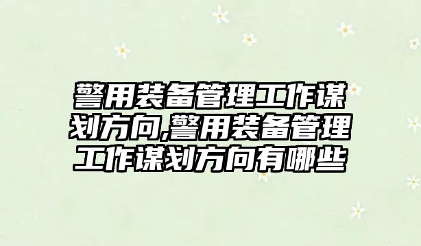 警用裝備管理工作謀劃方向,警用裝備管理工作謀劃方向有哪些