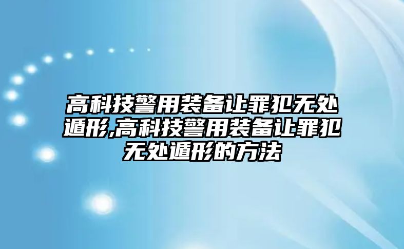 高科技警用裝備讓罪犯無處遁形,高科技警用裝備讓罪犯無處遁形的方法