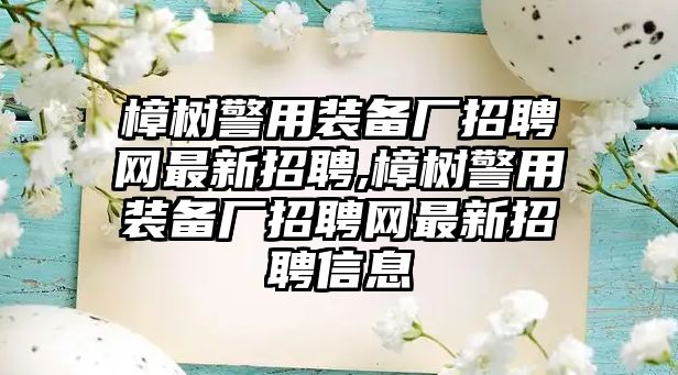 樟樹警用裝備廠招聘網(wǎng)最新招聘,樟樹警用裝備廠招聘網(wǎng)最新招聘信息