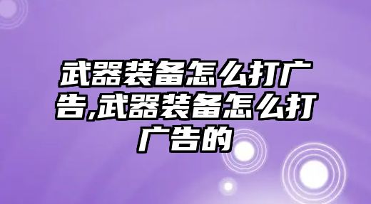 武器裝備怎么打廣告,武器裝備怎么打廣告的