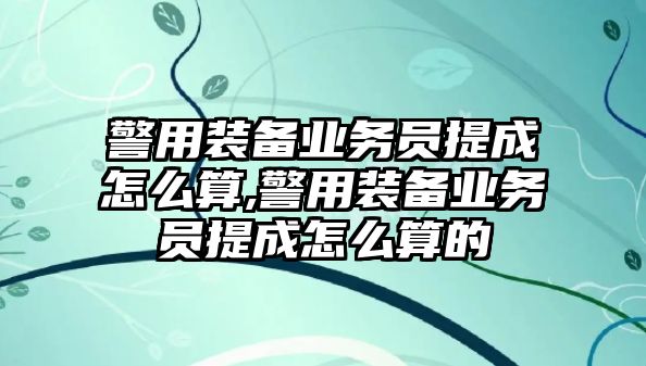 警用裝備業(yè)務員提成怎么算,警用裝備業(yè)務員提成怎么算的