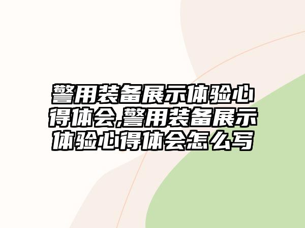 警用裝備展示體驗心得體會,警用裝備展示體驗心得體會怎么寫