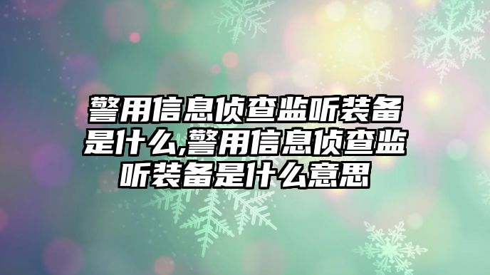 警用信息偵查監聽裝備是什么,警用信息偵查監聽裝備是什么意思