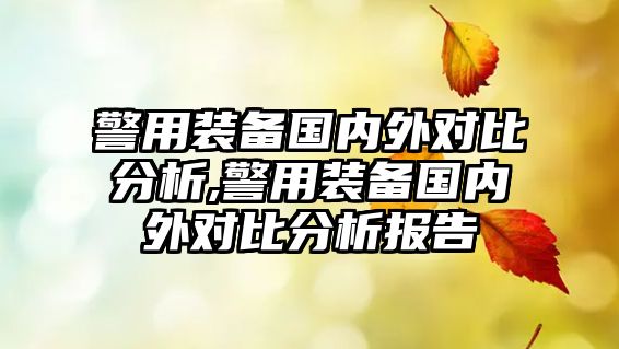 警用裝備國內外對比分析,警用裝備國內外對比分析報告